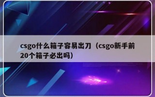 csgo什么箱子容易出刀（csgo新手前20个箱子必出吗）