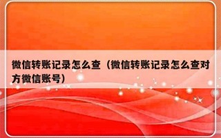 微信转账记录怎么查（微信转账记录怎么查对方微信账号）