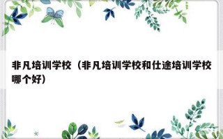 非凡培训学校（非凡培训学校和仕途培训学校哪个好）