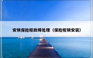 安锁保险柜故障处理（保险柜锁安装）