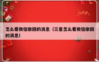 怎么看微信撤回的消息（三星怎么看微信撤回的消息）