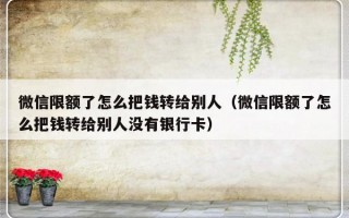 微信限额了怎么把钱转给别人（微信限额了怎么把钱转给别人没有银行卡）