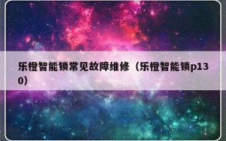 乐橙智能锁常见故障维修（乐橙智能锁p130）