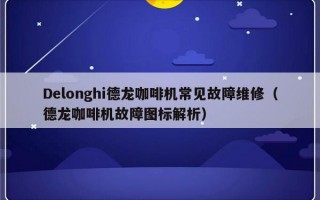 Delonghi德龙咖啡机常见故障维修（德龙咖啡机故障图标解析）