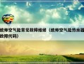 统帅空气能常见故障维修（统帅空气能热水器故障代码）