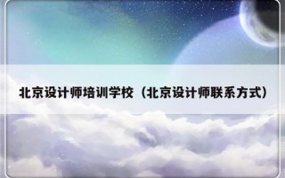 北京设计师培训学校（北京设计师联系方式）