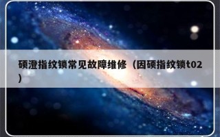 硕澄指纹锁常见故障维修（因硕指纹锁t02）