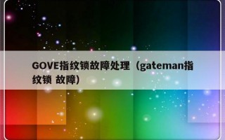 GOVE指纹锁故障处理（gateman指纹锁 故障）