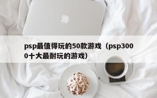 psp最值得玩的50款游戏（psp3000十大最耐玩的游戏）