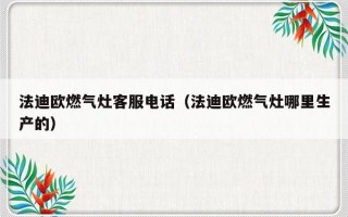 法迪欧燃气灶客服电话（法迪欧燃气灶哪里生产的）