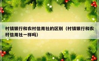 村镇银行和农村信用社的区别（村镇银行和农村信用社一样吗）