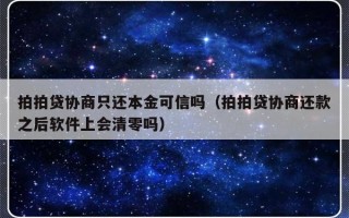 拍拍贷协商只还本金可信吗（拍拍贷协商还款之后软件上会清零吗）