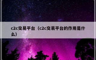 c2c交易平台（c2c交易平台的作用是什么）