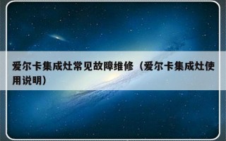 爱尔卡集成灶常见故障维修（爱尔卡集成灶使用说明）