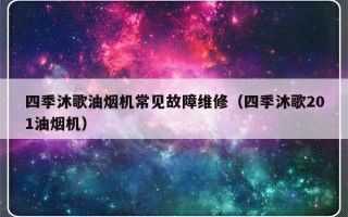 四季沐歌油烟机常见故障维修（四季沐歌201油烟机）