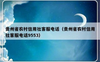 贵州省农村信用社客服电话（贵州省农村信用社客服电话9553）