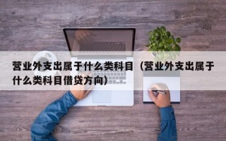 营业外支出属于什么类科目（营业外支出属于什么类科目借贷方向）