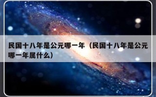 民国十八年是公元哪一年（民国十八年是公元哪一年属什么）