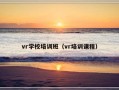 vr学校培训班（vr培训课程）