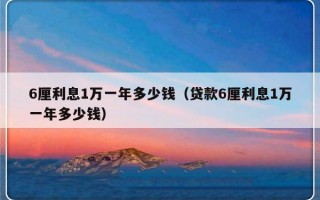 6厘利息1万一年多少钱（贷款6厘利息1万一年多少钱）