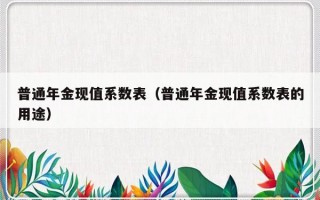 普通年金现值系数表（普通年金现值系数表的用途）