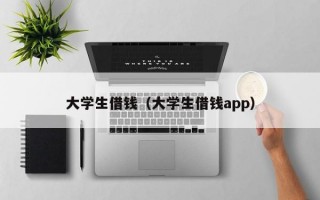 大学生借钱（大学生借钱app）