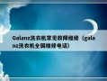 Galanz洗衣机常见故障维修（galanz洗衣机全国维修电话）