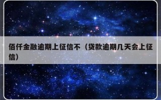 佰仟金融逾期上征信不（贷款逾期几天会上征信）