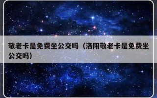 敬老卡是免费坐公交吗（洛阳敬老卡是免费坐公交吗）