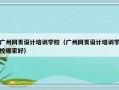 广州网页设计培训学校（广州网页设计培训学校哪家好）