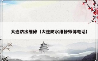 大连防水维修（大连防水维修师傅电话）