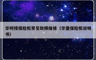 华柯楼保险柜常见故障维修（华堡保险柜说明书）