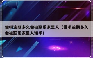 借呗逾期多久会被联系家里人（借呗逾期多久会被联系家里人知乎）