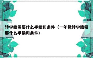 转学籍需要什么手续和条件（一年级转学籍需要什么手续和条件）