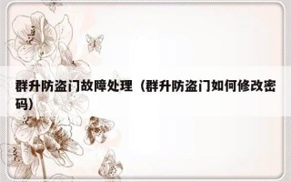 群升防盗门故障处理（群升防盗门如何修改密码）
