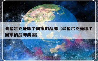 鸿星尔克是哪个国家的品牌（鸿星尔克是哪个国家的品牌美国）