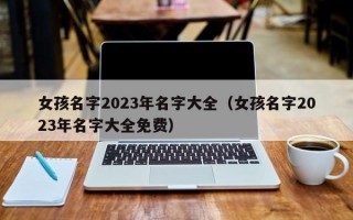 女孩名字2023年名字大全（女孩名字2023年名字大全免费）