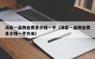 汤臣一品物业费多少钱一平（汤臣一品物业费多少钱一平方米）