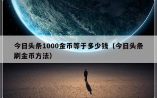 今日头条1000金币等于多少钱（今日头条刷金币方法）