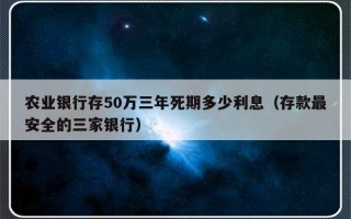 农业银行存50万三年死期多少利息（存款最安全的三家银行）