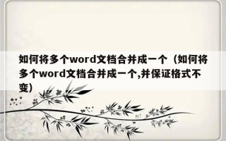 如何将多个word文档合并成一个（如何将多个word文档合并成一个,并保证格式不变）