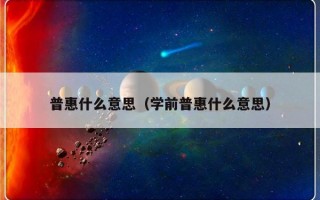 普惠什么意思（学前普惠什么意思）