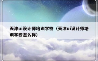 天津ui设计师培训学校（天津ui设计师培训学校怎么样）