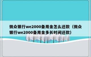 微众银行we2000备用金怎么还款（微众银行we2000备用金多长时间还款）