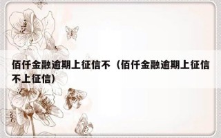 佰仟金融逾期上征信不（佰仟金融逾期上征信不上征信）