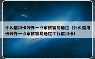 什么信用卡好办一点审核容易通过（什么信用卡好办一点审核容易通过工行信用卡）