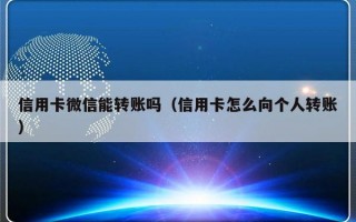 信用卡微信能转账吗（信用卡怎么向个人转账）