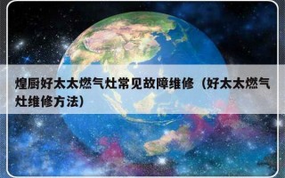 煌厨好太太燃气灶常见故障维修（好太太燃气灶维修方法）