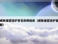 威斯曼壁挂炉常见故障维修（威斯曼壁挂炉客服）