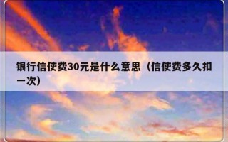 银行信使费30元是什么意思（信使费多久扣一次）